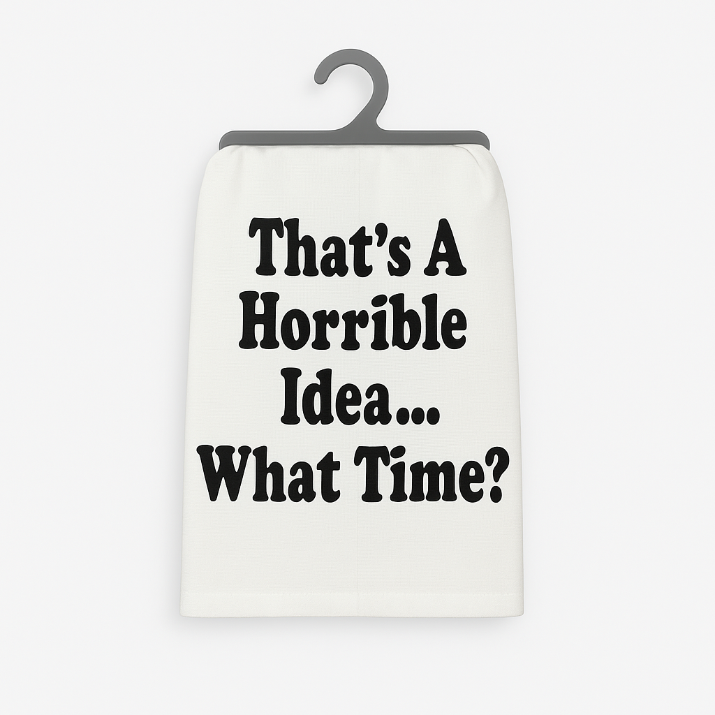 That’s a Horrible Idea. What Time? – Flour Sack Towel