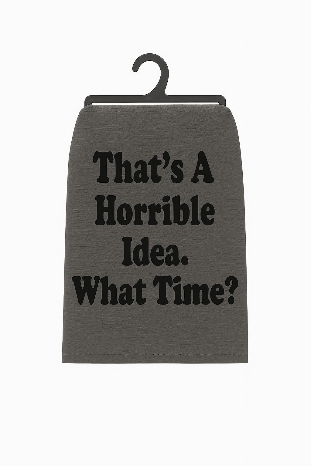 That’s a Horrible Idea. What Time? – Flour Sack Towel