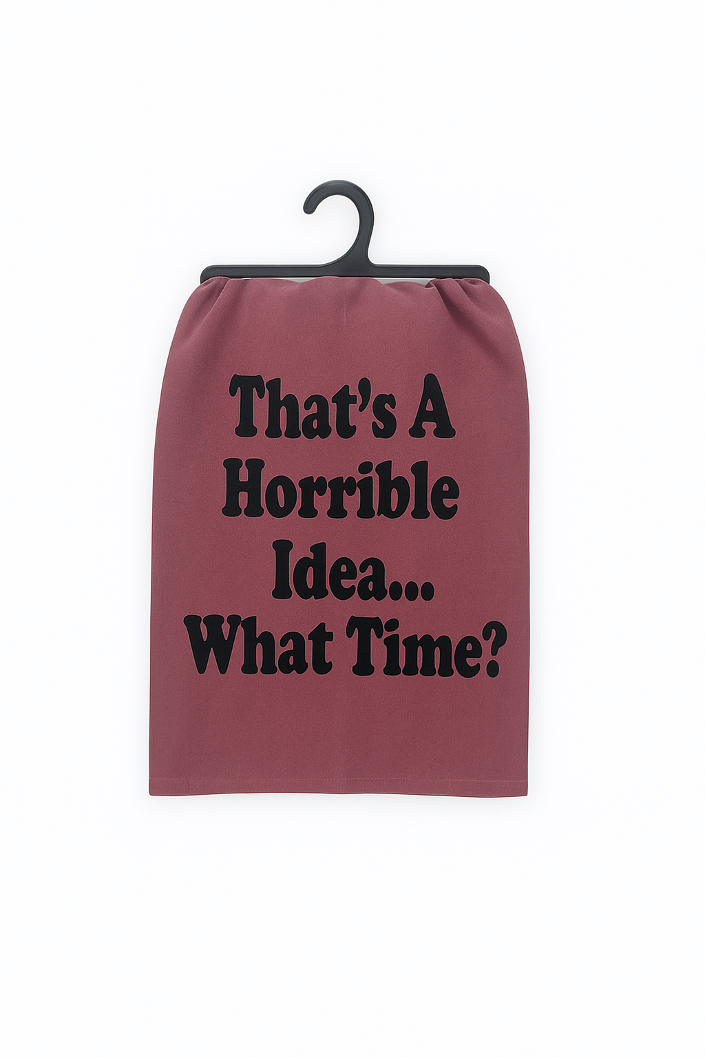 That’s a Horrible Idea. What Time? – Flour Sack Towel