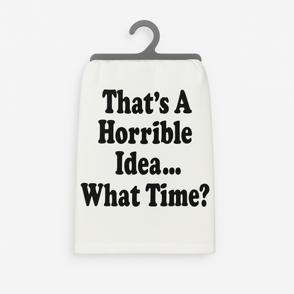 That’s a Horrible Idea. What Time? – Flour Sack Towel