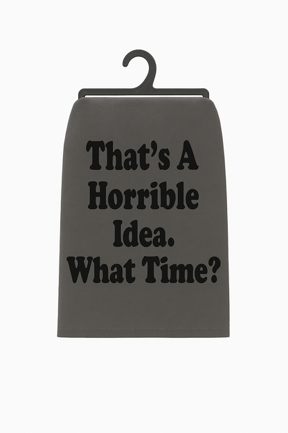 That’s a Horrible Idea. What Time? – Flour Sack Towel